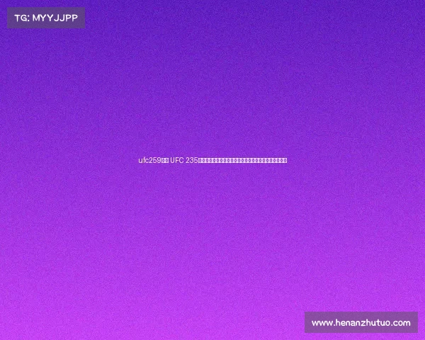 ufc259比赛 UFC 235巅峰对决乔恩琼斯与安东尼史密斯争夺轻重量级王座之战