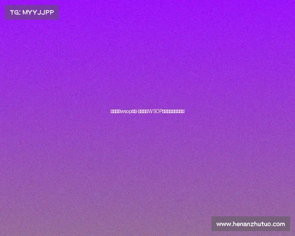 德州扑克wsop赛事-德州扑克WSOP赛事巅峰王者争霸战