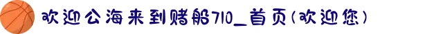 欢迎公海来到赌船710_首页(欢迎您)